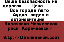 Ваша безопасность на дорогах!!! › Цена ­ 9 990 - Все города Авто » Аудио, видео и автонавигация   . Карачаево-Черкесская респ.,Карачаевск г.